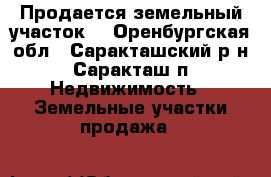 Продается земельный участок. - Оренбургская обл., Саракташский р-н, Саракташ п. Недвижимость » Земельные участки продажа   